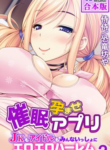 侍侍×フルカラー❤催●孕ませアプリ〜JKもアイドルもみんないっしょにエロエロハーレム〜【合本版】