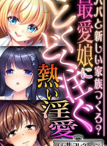 大人のSEXY絵本×単行本❤最愛娘にどくどく注ぐ熱い淫愛 〜パパと新しい家族つくろ？〜【CG集コレクション ミニ】