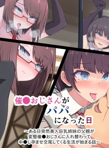 もぷもぷ×単行本❤催●おじさんがパパになった日 〜ある日突然美人巨乳姉妹の父親が変態催●おじさんに入れ替わって 中●し孕ませ交尾してくる生活が始まる話〜