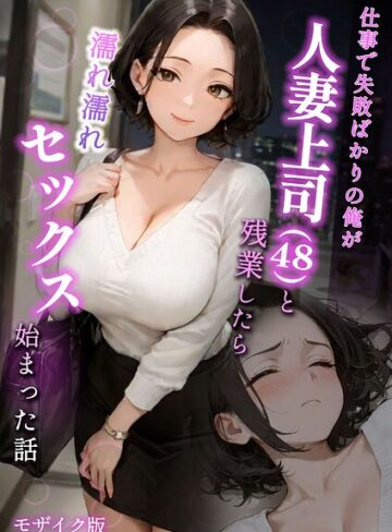 ラブ熟×フルカラー❤仕事で失敗ばかりの俺が人妻上司（48）と残業したら濡れ濡れセックス始まった話 モザイク版