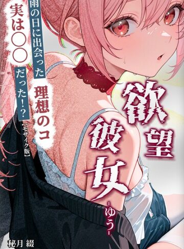 秘月綴×ファンタジー❤欲望彼女-ゆう-雨の日に出会った理想のコ 実は〇〇だった！？【モザイク版】（単話）